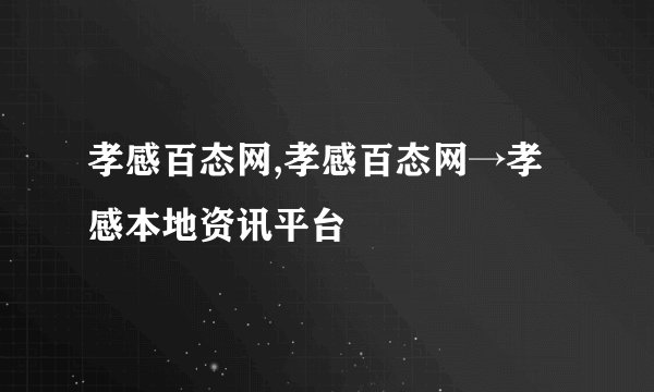 孝感百态网,孝感百态网→孝感本地资讯平台