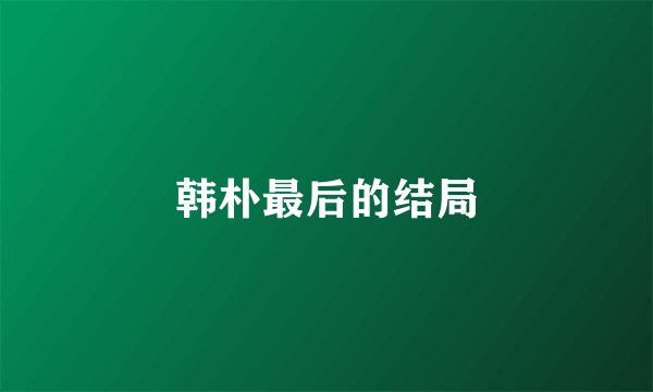 韩朴最后的结局
