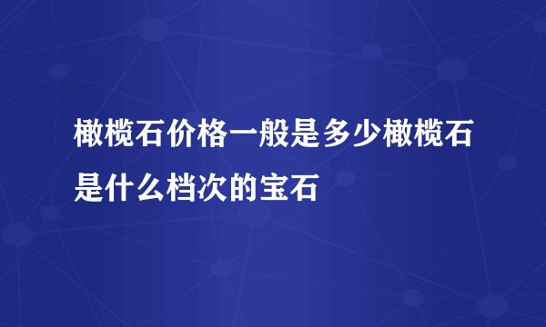 橄榄石价格一般是多少橄榄石是什么档次的宝石