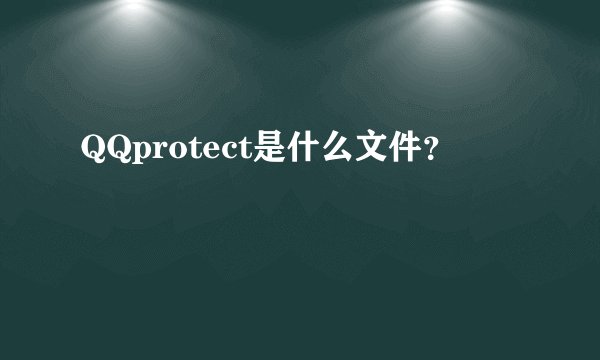 QQprotect是什么文件？