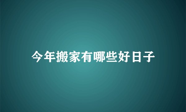 今年搬家有哪些好日子