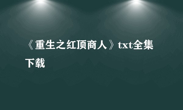 《重生之红顶商人》txt全集下载