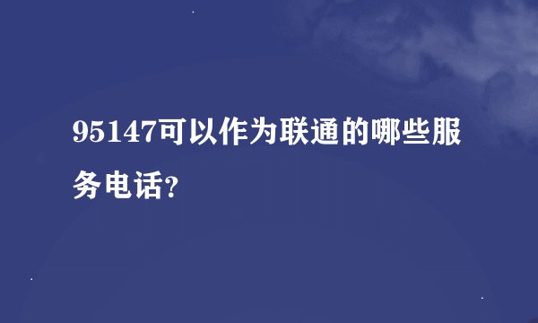 95147可以作为联通的哪些服务电话?