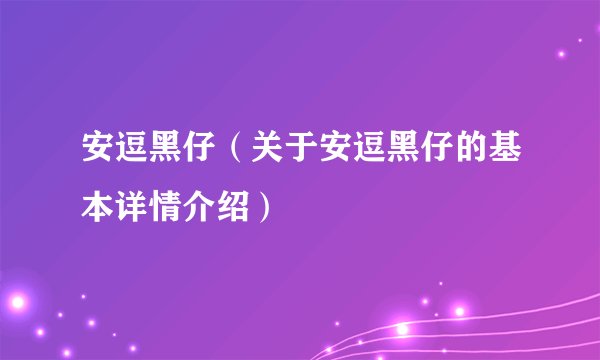 安逗黑仔（关于安逗黑仔的基本详情介绍）