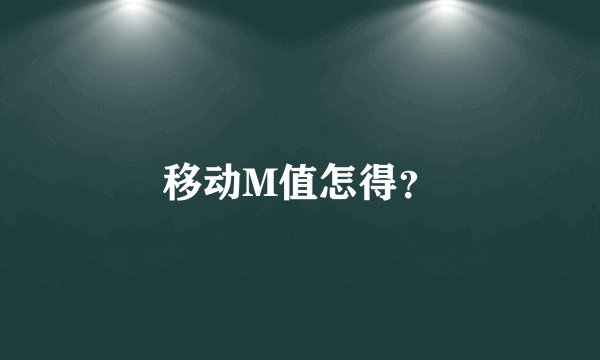 移动M值怎得？