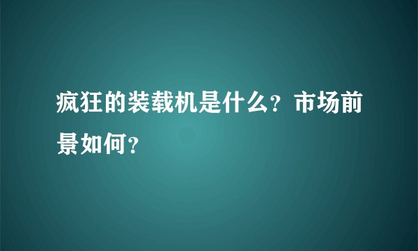 疯狂的装载机是什么？市场前景如何？