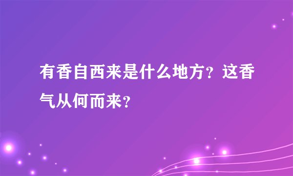 有香自西来是什么地方?这香气从何而来?