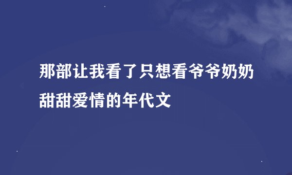 那部让我看了只想看爷爷奶奶甜甜爱情的年代文