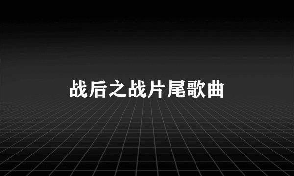 战后之战片尾歌曲