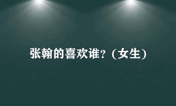 张翰的喜欢谁？(女生)