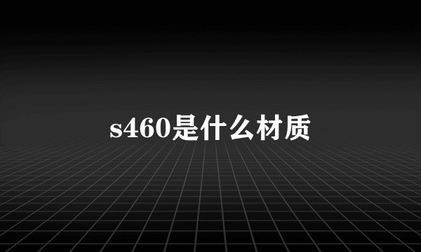 s460是什么材质