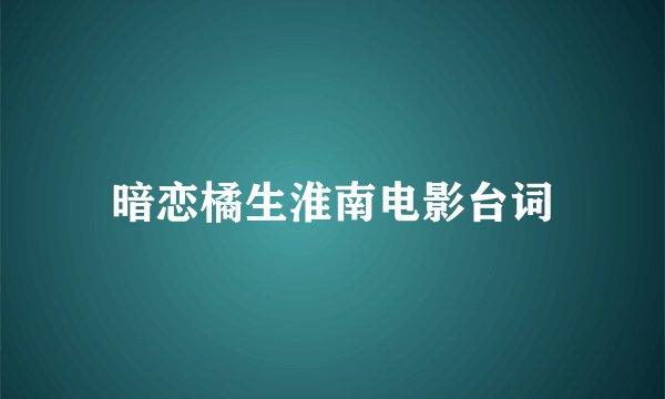 暗恋橘生淮南电影台词