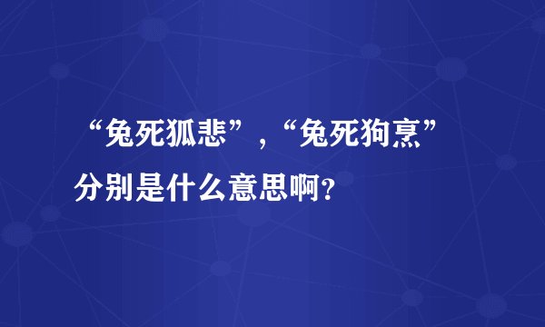 “兔死狐悲”,“兔死狗烹”分别是什么意思啊?