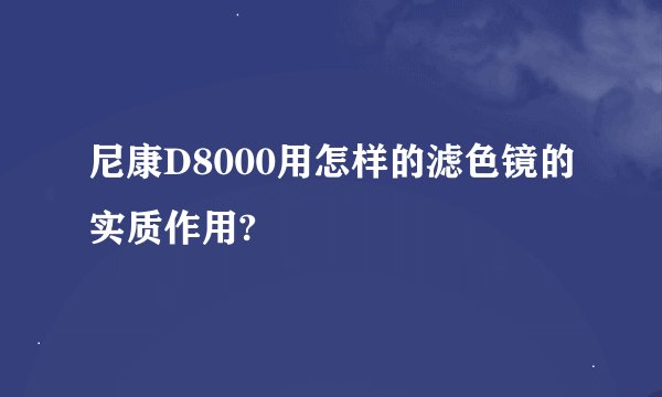 尼康D8000用怎样的滤色镜的实质作用?