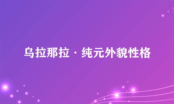 乌拉那拉·纯元外貌性格