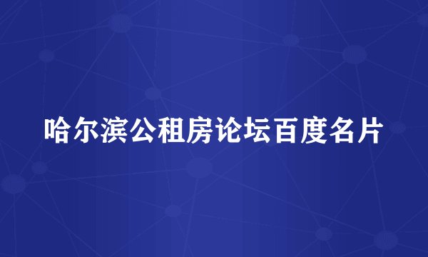 哈尔滨公租房论坛百度名片