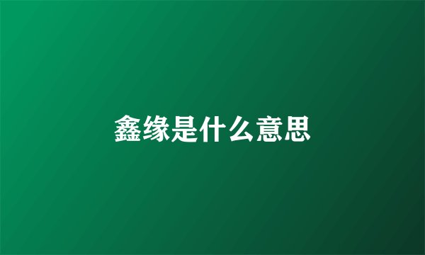 鑫缘是什么意思