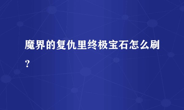 魔界的复仇里终极宝石怎么刷？