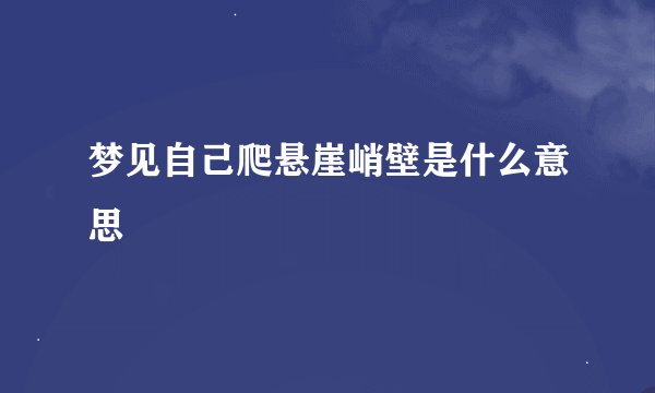 梦见自己爬悬崖峭壁是什么意思