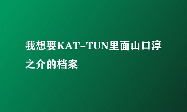 我想要KAT-TUN里面山口淳之介的档案