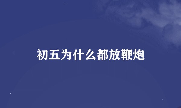 初五为什么都放鞭炮
