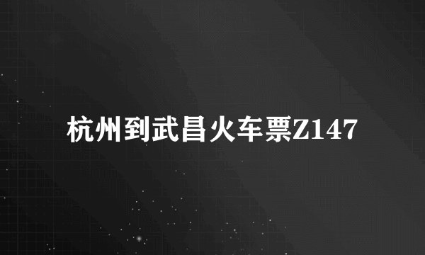 杭州到武昌火车票Z147