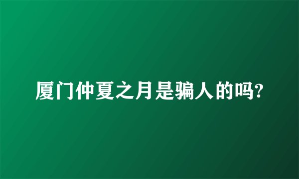 厦门仲夏之月是骗人的吗?