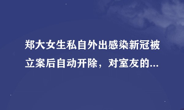 郑大女生私自外出感染新冠被立案后自动开除,对室友的处罚暂时未定。