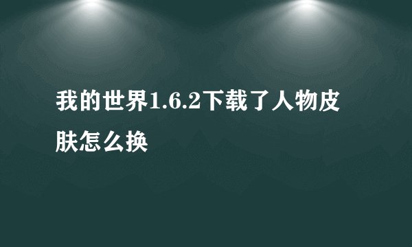 我的世界1.6.2下载了人物皮肤怎么换