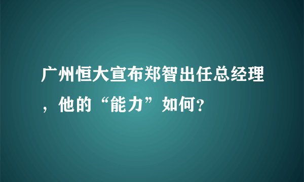 广州恒大宣布郑智出任总经理，他的“能力”如何？