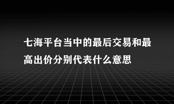 七海平台当中的最后交易和最高出价分别代表什么意思