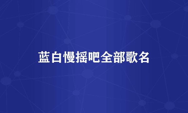 蓝白慢摇吧全部歌名