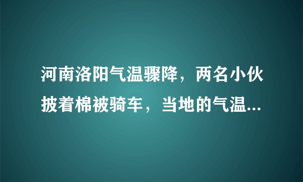 河南洛阳气温骤降，两名小伙披着棉被骑车，当地的气温到底有多低？