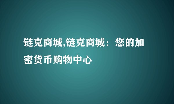 链克商城,链克商城：您的加密货币购物中心