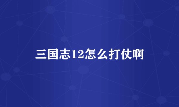 三国志12怎么打仗啊