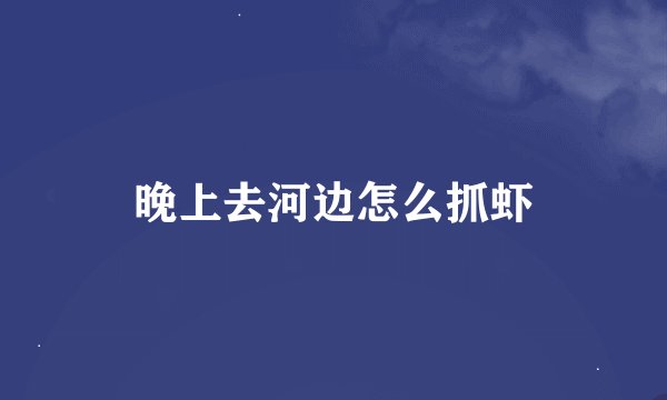 晚上去河边怎么抓虾