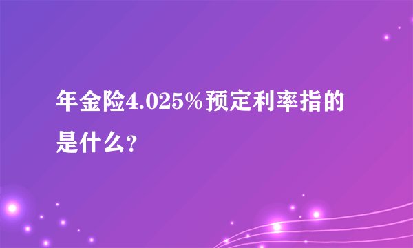 年金险4.025%预定利率指的是什么？