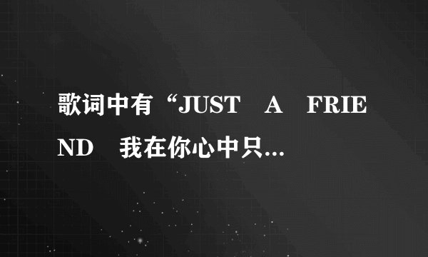 歌词中有“JUST A FRIEND 我在你心中只是”的是什么歌