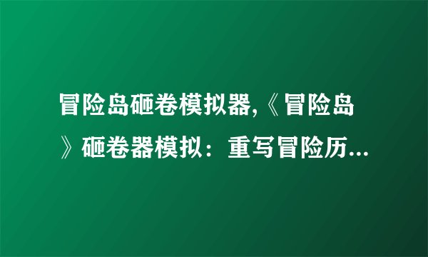 冒险岛砸卷模拟器,《冒险岛》砸卷器模拟：重写冒险历程，快人一步！