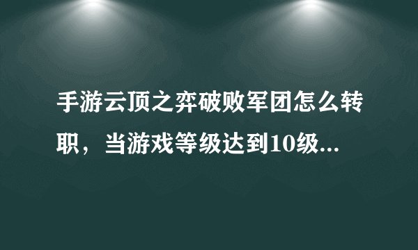 手游云顶之弈破败军团怎么转职，当游戏等级达到10级并成功转职后 怎么转职
