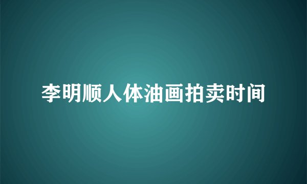 李明顺人体油画拍卖时间