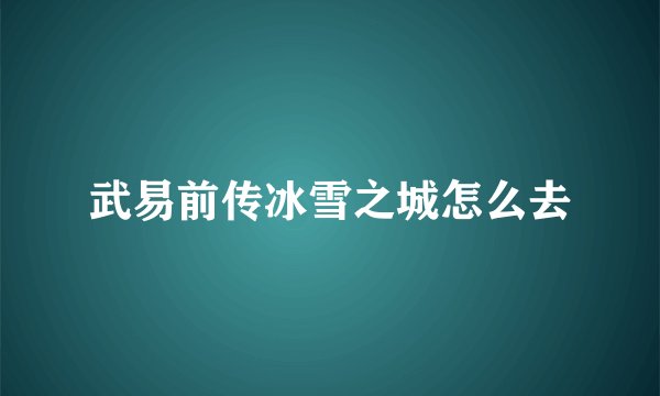 武易前传冰雪之城怎么去
