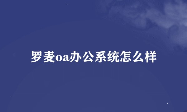 罗麦oa办公系统怎么样