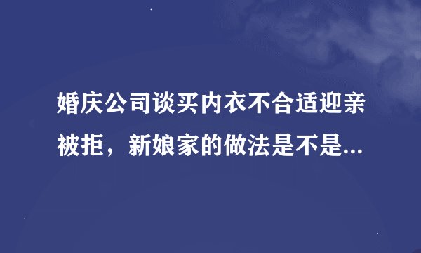 婚庆公司谈买内衣不合适迎亲被拒，新娘家的做法是不是太不人性化了？