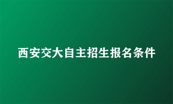 西安交大自主招生报名条件