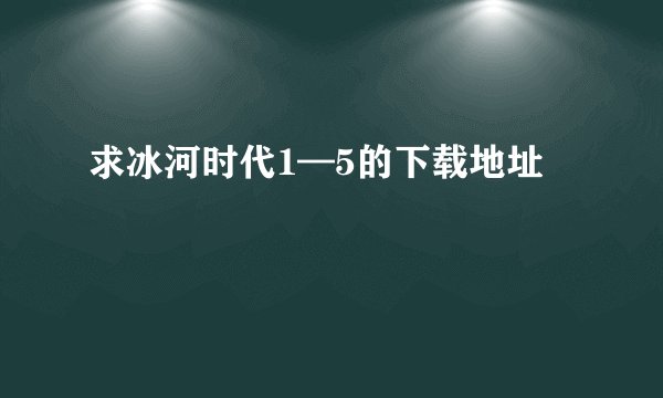 求冰河时代1—5的下载地址