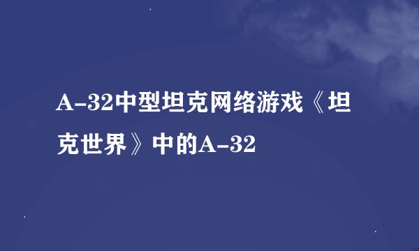 A-32中型坦克网络游戏《坦克世界》中的A-32