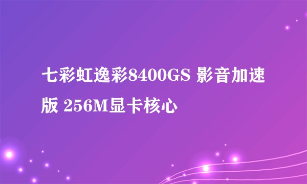 七彩虹逸彩8400GS 影音加速版 256M显卡核心