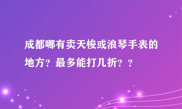 成都哪有卖天梭或浪琴手表的地方？最多能打几折？？