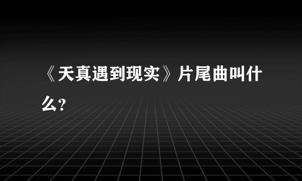 《天真遇到现实》片尾曲叫什么？